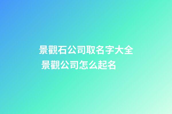 景觀石公司取名字大全 景觀公司怎么起名-第1張-公司起名-玄機派
